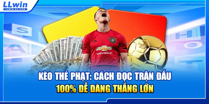 Kèo Thẻ Phạt - Cách Đọc Trận Đấu, 100% Dễ Dàng Thắng Lớn