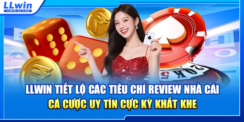 LLWIN tiết lộ các tiêu chí Review nhà cái cá cược uy tín cực kỳ khắt khe