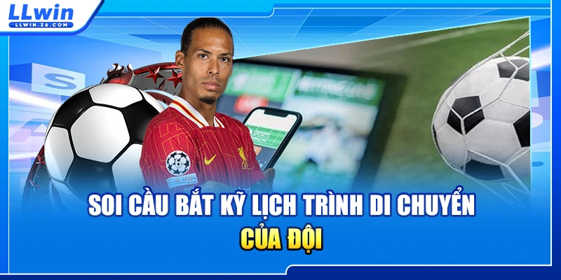 Soi cầu bắt kỹ lịch trình di chuyển của đội