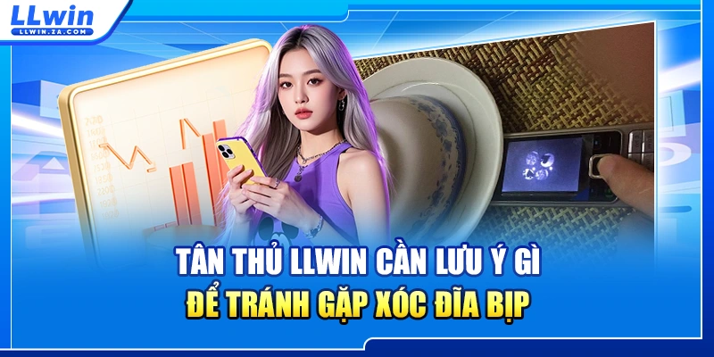 Tân thủ LLWIN cần lưu ý gì để tránh gặp xóc đĩa bịp